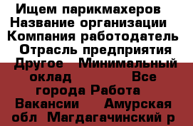 Ищем парикмахеров › Название организации ­ Компания-работодатель › Отрасль предприятия ­ Другое › Минимальный оклад ­ 20 000 - Все города Работа » Вакансии   . Амурская обл.,Магдагачинский р-н